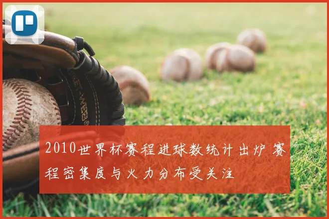 2010世界杯赛程进球数统计出炉 赛程密集度与火力分布受关注