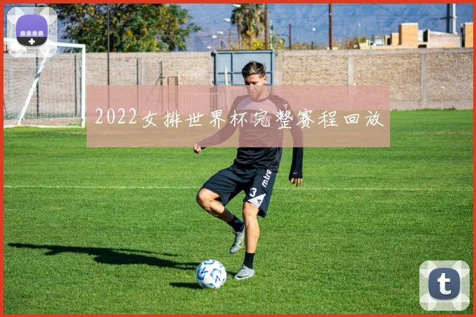 2022女排世界杯完整赛程回放