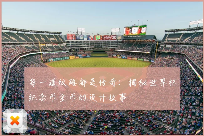 每一道纹路都是传奇：揭秘世界杯纪念币金币的设计故事