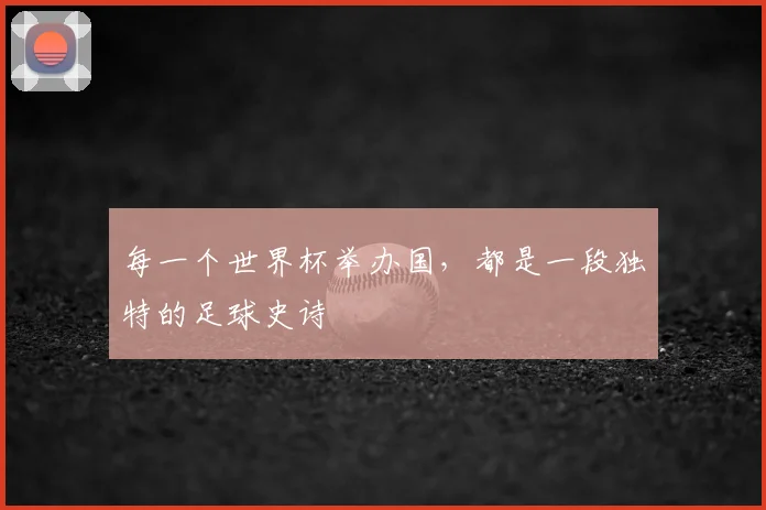 每一个世界杯举办国，都是一段独特的足球史诗