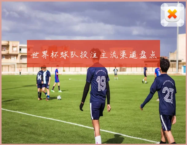 世界杯球队投注主流渠道盘点