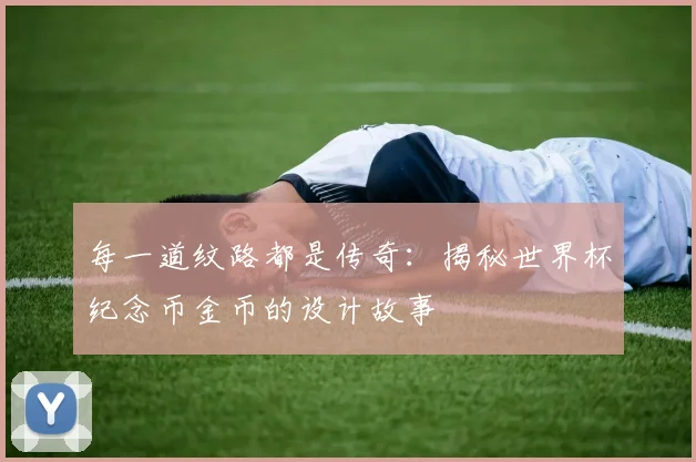 每一道纹路都是传奇：揭秘世界杯纪念币金币的设计故事