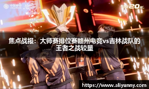 焦点战报：大师赛排位赛赣州电竞vs吉林战队的王者之战较量
