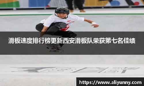 滑板速度排行榜更新西安滑板队荣获第七名佳绩