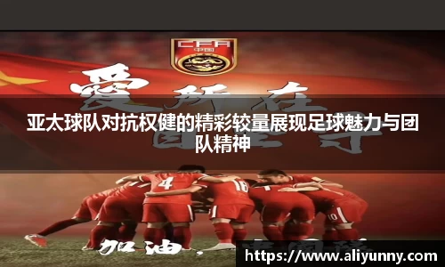 亚太球队对抗权健的精彩较量展现足球魅力与团队精神