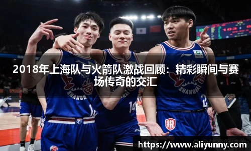2018年上海队与火箭队激战回顾：精彩瞬间与赛场传奇的交汇